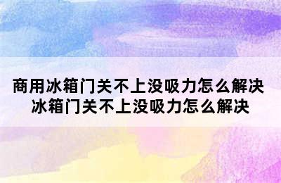 商用冰箱门关不上没吸力怎么解决 冰箱门关不上没吸力怎么解决